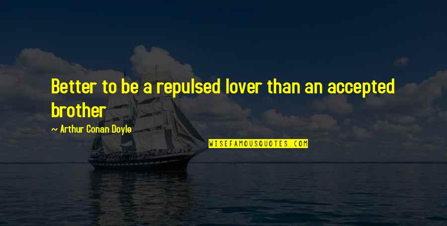 I Love You My Brother Quotes By Arthur Conan Doyle: Better to be a repulsed lover than an