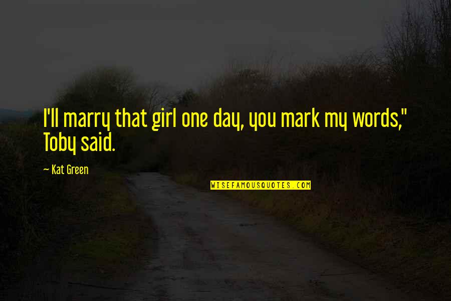 I Love You My Girl Quotes By Kat Green: I'll marry that girl one day, you mark