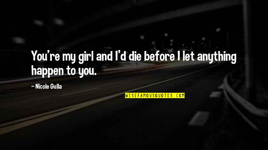 I Love You My Girl Quotes By Nicole Gulla: You're my girl and I'd die before I