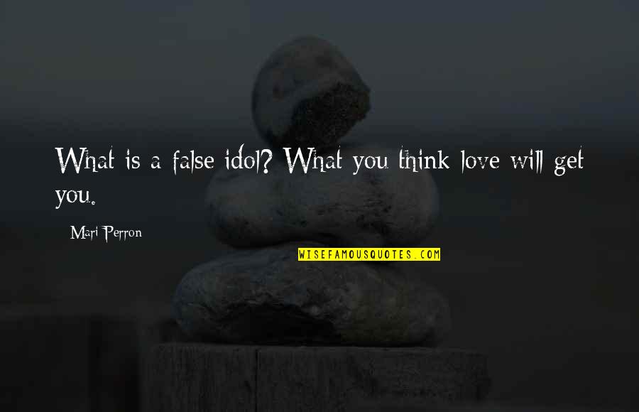 I Love You My Idol Quotes By Mari Perron: What is a false idol? What you think