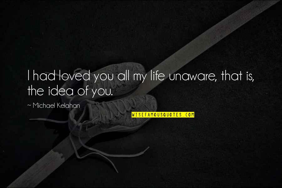 I Love You My Life Quotes By Michael Kelahan: I had loved you all my life unaware,