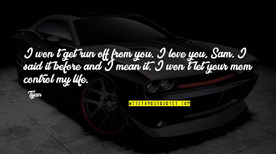 I Love You My Life Quotes By Tijan: I won't get run off from you. I