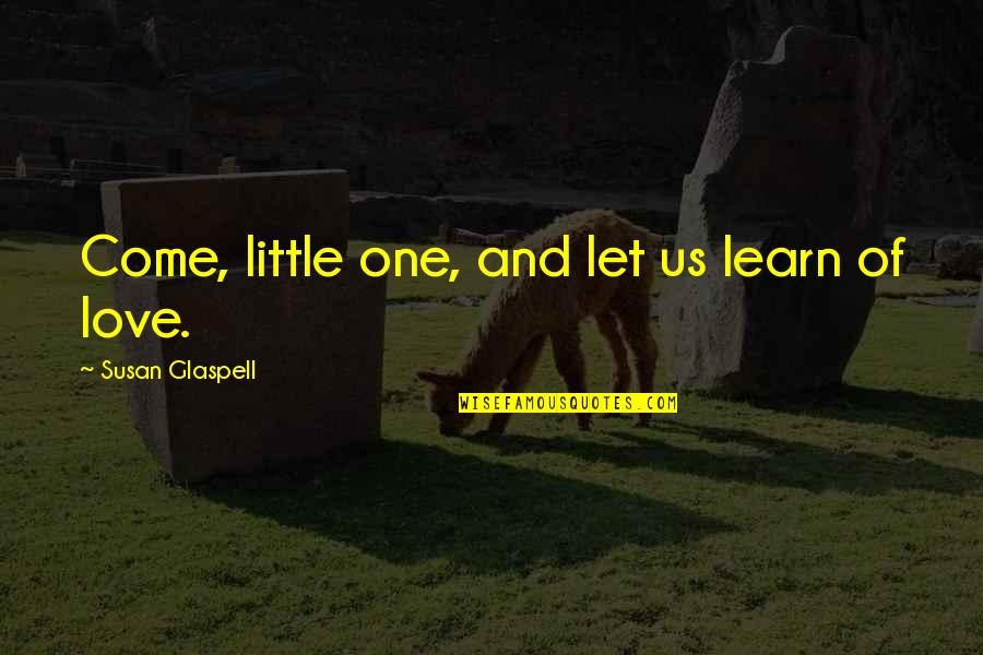 I Love You My Little One Quotes By Susan Glaspell: Come, little one, and let us learn of