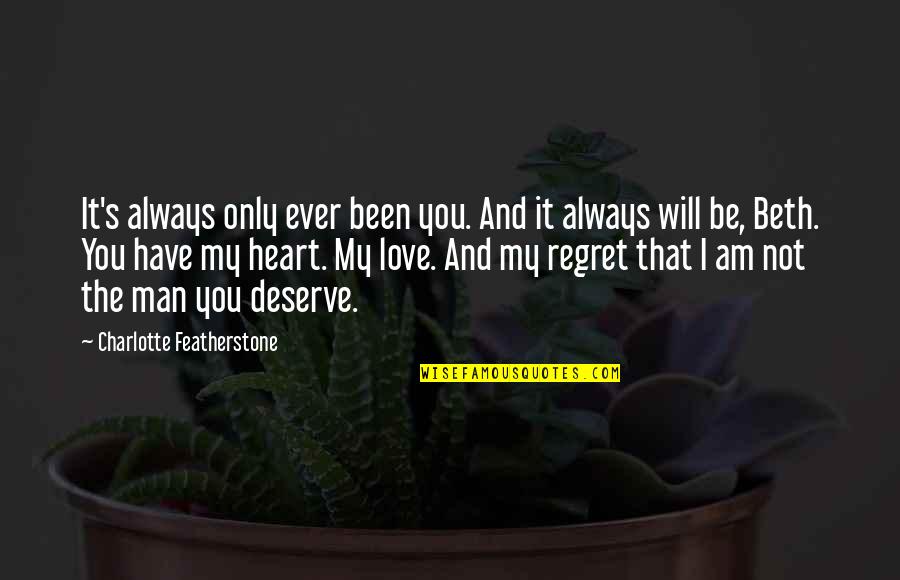 I Love You My Man Quotes By Charlotte Featherstone: It's always only ever been you. And it