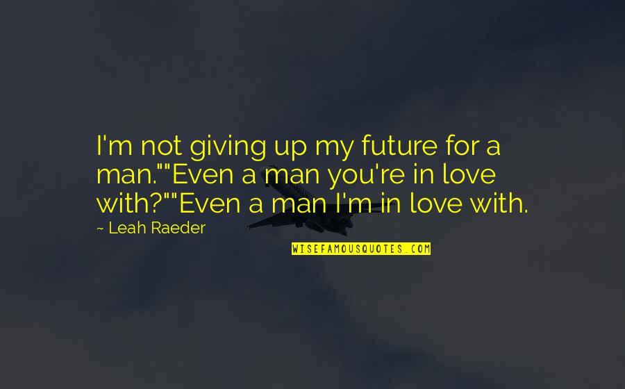 I Love You My Man Quotes By Leah Raeder: I'm not giving up my future for a