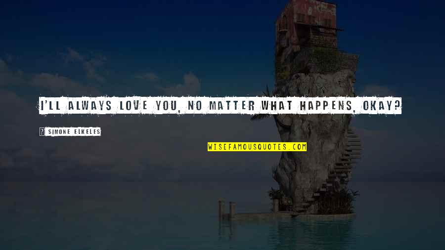 I Love You No Matter What Happens Quotes By Simone Elkeles: I'll always love you, no matter what happens, I Love You No Matter What Happens Quotes By Simone Elkeles: I'll always love you, no matter what happens,