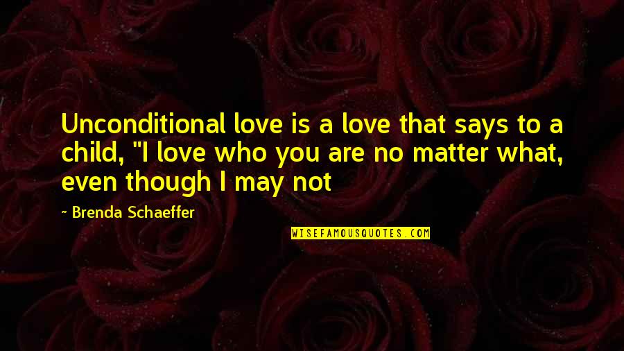 I Love You No Matter What Quotes By Brenda Schaeffer: Unconditional love is a love that says to