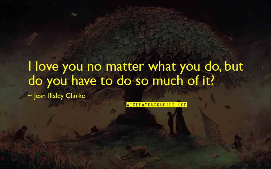 I Love You No Matter What Quotes By Jean Illsley Clarke: I love you no matter what you do, I Love You No Matter What Quotes By Jean Illsley Clarke: I love you no matter what you do,