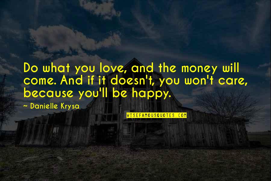 I Love You Not Because Of Your Money Quotes By Danielle Krysa: Do what you love, and the money will I Love You Not Because Of Your Money Quotes By Danielle Krysa: Do what you love, and the money will