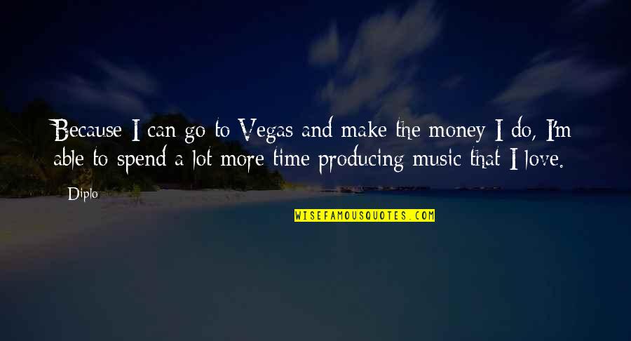 I Love You Not Because Of Your Money Quotes By Diplo: Because I can go to Vegas and make