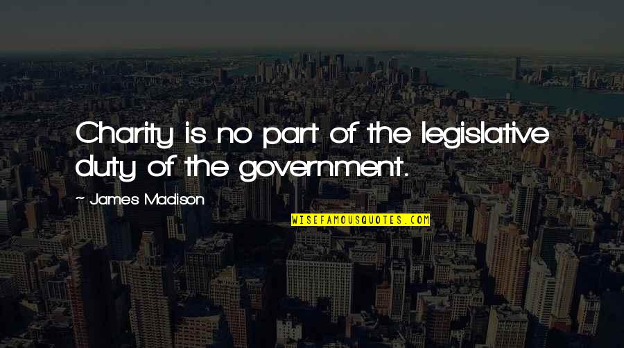 I Love You Not Because Of Your Money Quotes By James Madison: Charity is no part of the legislative duty