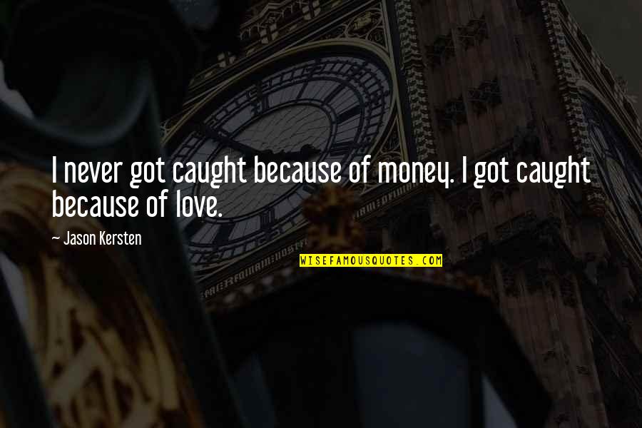 I Love You Not Because Of Your Money Quotes By Jason Kersten: I never got caught because of money. I