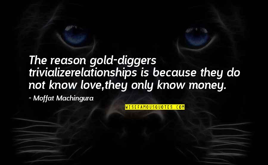 I Love You Not Because Of Your Money Quotes By Moffat Machingura: The reason gold-diggers trivializerelationships is because they do