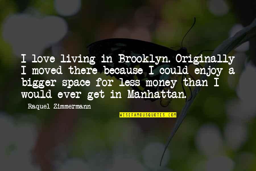 I Love You Not Because Of Your Money Quotes By Raquel Zimmermann: I love living in Brooklyn. Originally I moved