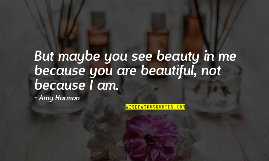 I Love You Not Because Quotes By Amy Harmon: But maybe you see beauty in me because