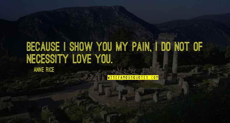 I Love You Not Because Quotes By Anne Rice: Because I show you my pain, I do
