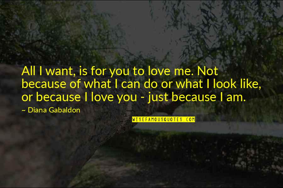 I Love You Not Because Quotes By Diana Gabaldon: All I want, is for you to love