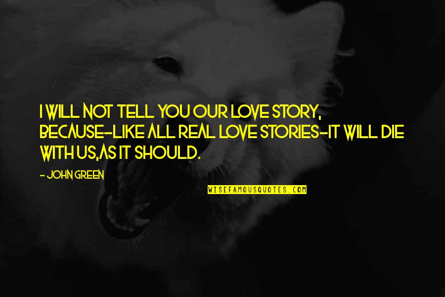 I Love You Not Because Quotes By John Green: I will not tell you our love story,