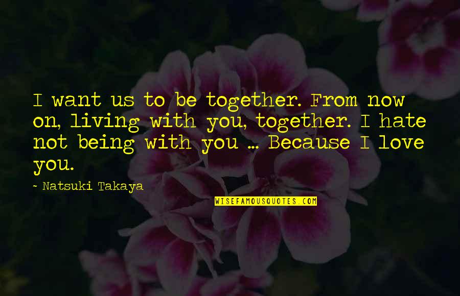 I Love You Not Because Quotes By Natsuki Takaya: I want us to be together. From now