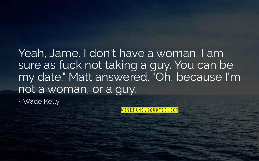 I Love You Not Because Quotes By Wade Kelly: Yeah, Jame. I don't have a woman. I