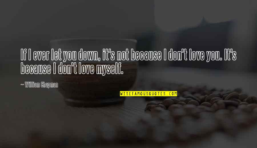 I Love You Not Because Quotes By William Chapman: If I ever let you down, it's not