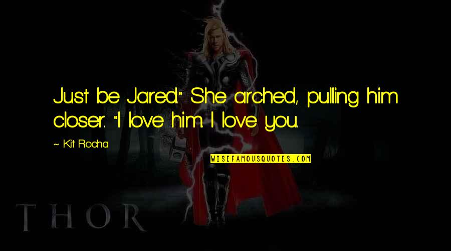 I Love You Not Him Quotes By Kit Rocha: Just be Jared." She arched, pulling him closer.