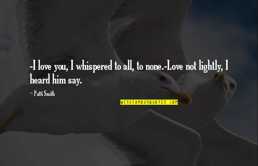 I Love You Not Him Quotes By Patti Smith: -I love you, I whispered to all, to