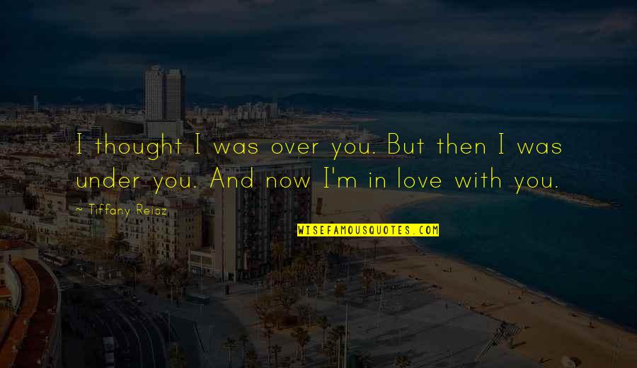 I Love You Now Quotes By Tiffany Reisz: I thought I was over you. But then