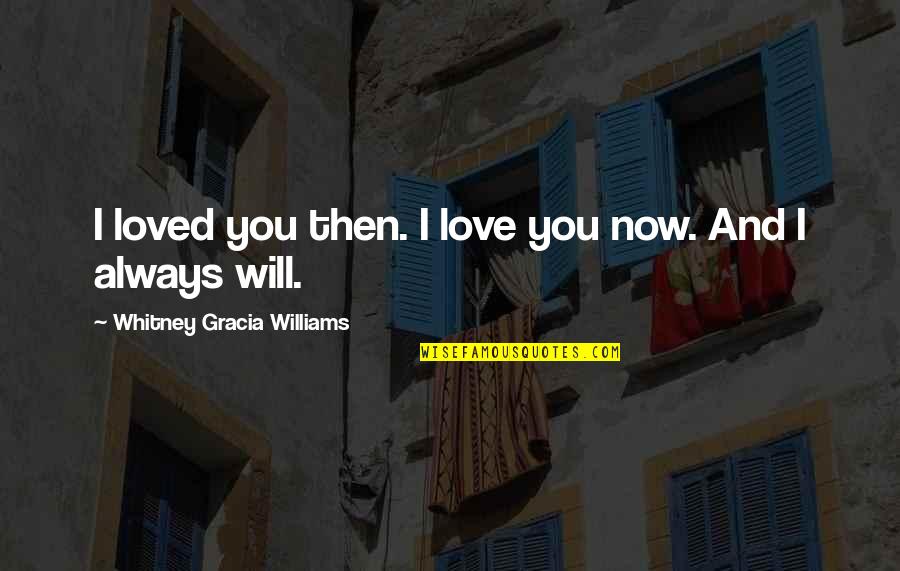 I Love You Now Quotes By Whitney Gracia Williams: I loved you then. I love you now.