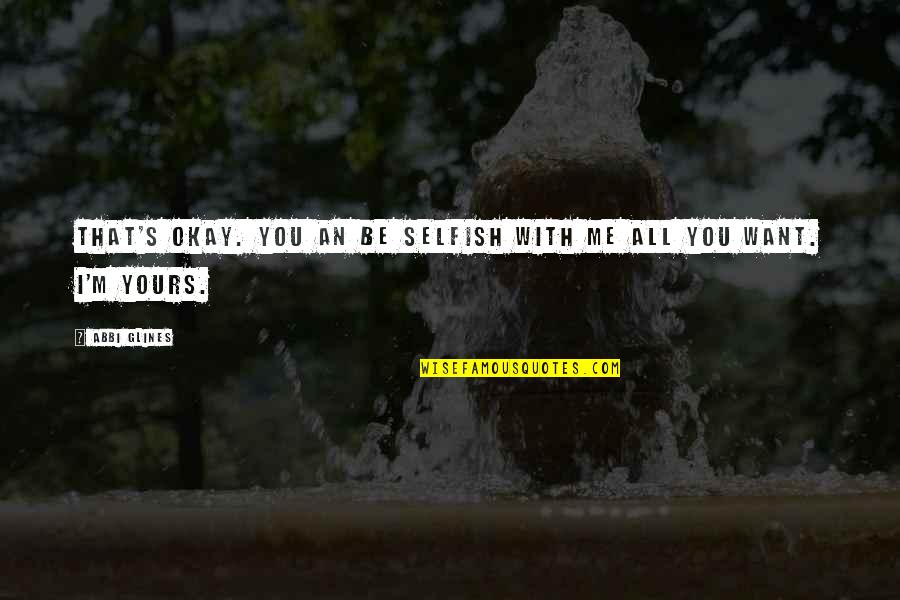 I Love You Okay Quotes By Abbi Glines: That's okay. You an be selfish with me