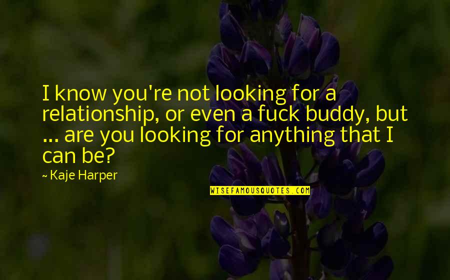 I Love You Or Not Quotes By Kaje Harper: I know you're not looking for a relationship, I Love You Or Not Quotes By Kaje Harper: I know you're not looking for a relationship,