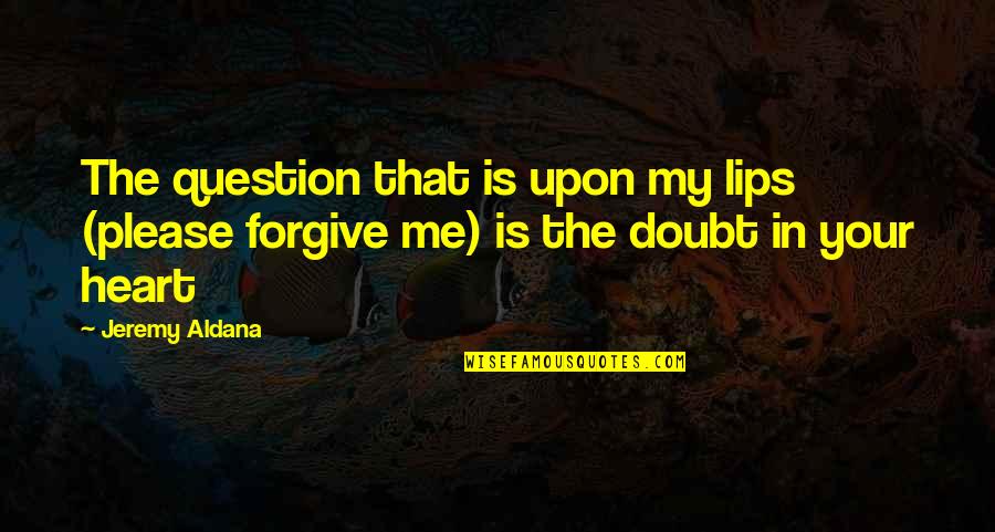 I Love You Please Forgive Me Quotes By Jeremy Aldana: The question that is upon my lips (please