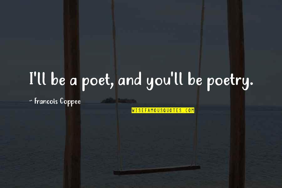 I Love You Poetry Quotes By Francois Coppee: I'll be a poet, and you'll be poetry.