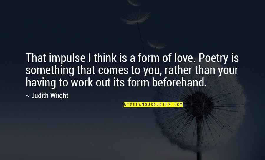 I Love You Poetry Quotes By Judith Wright: That impulse I think is a form of