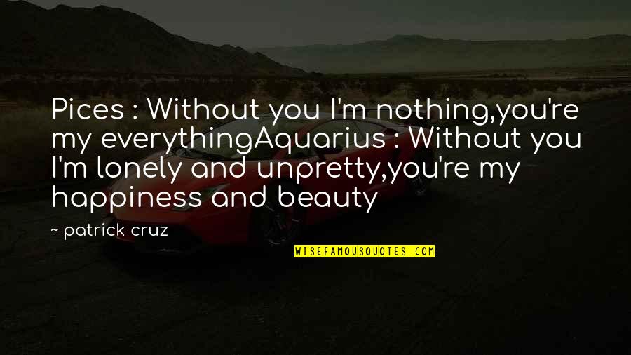 I Love You Poetry Quotes By Patrick Cruz: Pices : Without you I'm nothing,you're my everythingAquarius