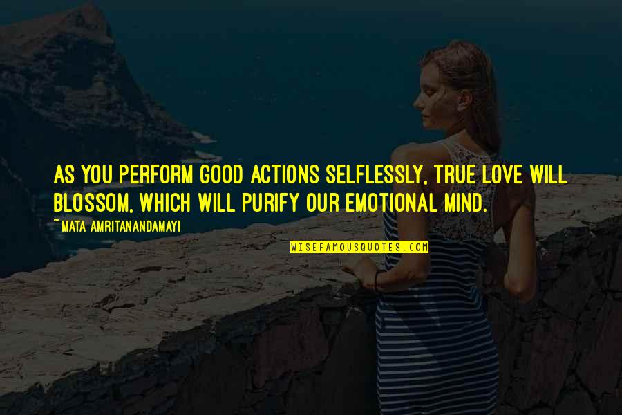 I Love You Selflessly Quotes By Mata Amritanandamayi: As you perform good actions selflessly, true love I Love You Selflessly Quotes By Mata Amritanandamayi: As you perform good actions selflessly, true love