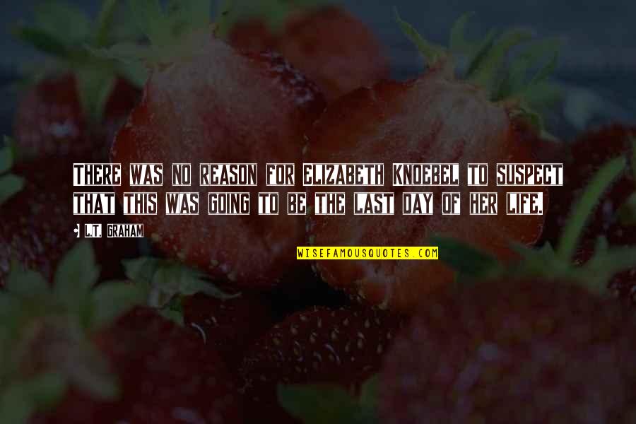 I Love You Short And Sweet Quotes By L.T. Graham: There was no reason for Elizabeth Knoebel to I Love You Short And Sweet Quotes By L.T. Graham: There was no reason for Elizabeth Knoebel to