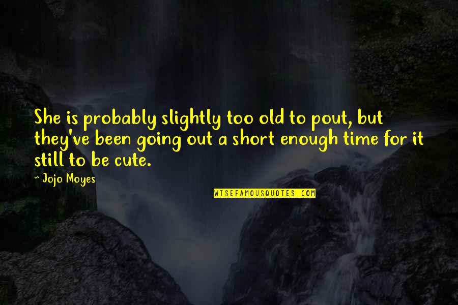 I Love You Short Cute Quotes By Jojo Moyes: She is probably slightly too old to pout, I Love You Short Cute Quotes By Jojo Moyes: She is probably slightly too old to pout,