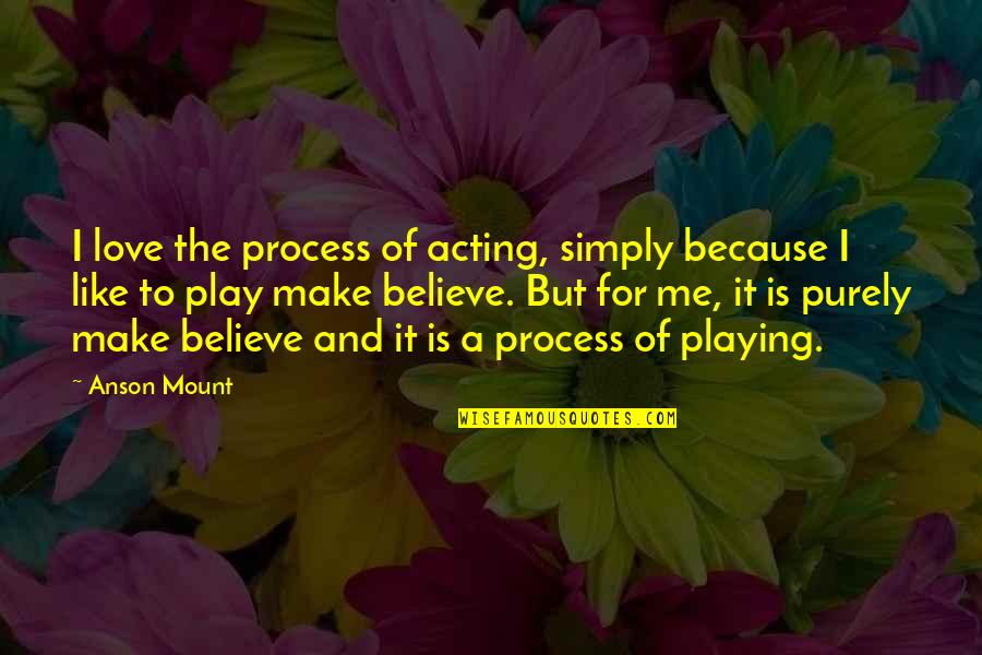 I Love You Simply Because Quotes By Anson Mount: I love the process of acting, simply because I Love You Simply Because Quotes By Anson Mount: I love the process of acting, simply because