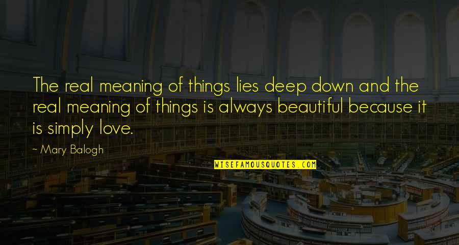 I Love You Simply Because Quotes By Mary Balogh: The real meaning of things lies deep down I Love You Simply Because Quotes By Mary Balogh: The real meaning of things lies deep down