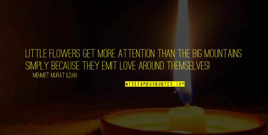 I Love You Simply Because Quotes By Mehmet Murat Ildan: Little flowers get more attention than the big I Love You Simply Because Quotes By Mehmet Murat Ildan: Little flowers get more attention than the big