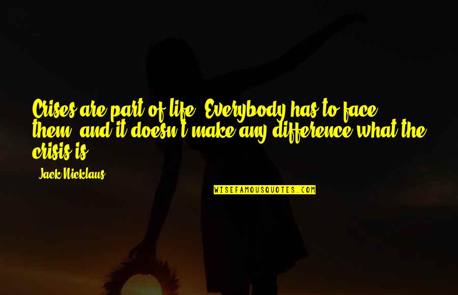 I Love You Since Day 1 Quotes By Jack Nicklaus: Crises are part of life. Everybody has to I Love You Since Day 1 Quotes By Jack Nicklaus: Crises are part of life. Everybody has to
