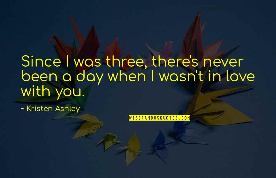 I Love You Since Day 1 Quotes By Kristen Ashley: Since I was three, there's never been a