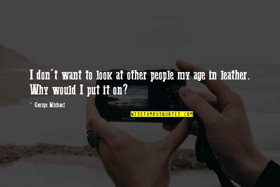 I Love You Since The Very First Day Quotes By George Michael: I don't want to look at other people