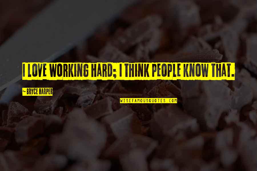 I Love You So Hard Quotes By Bryce Harper: I love working hard; I think people know I Love You So Hard Quotes By Bryce Harper: I love working hard; I think people know