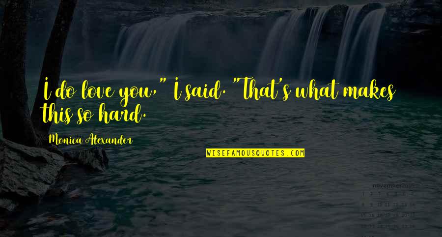 I Love You So Hard Quotes By Monica Alexander: I do love you," I said. "That's what I Love You So Hard Quotes By Monica Alexander: I do love you," I said. "That's what