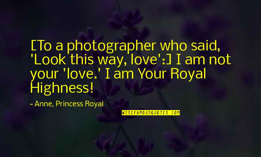 I Love You So Much My Princess Quotes By Anne, Princess Royal: [To a photographer who said, 'Look this way,