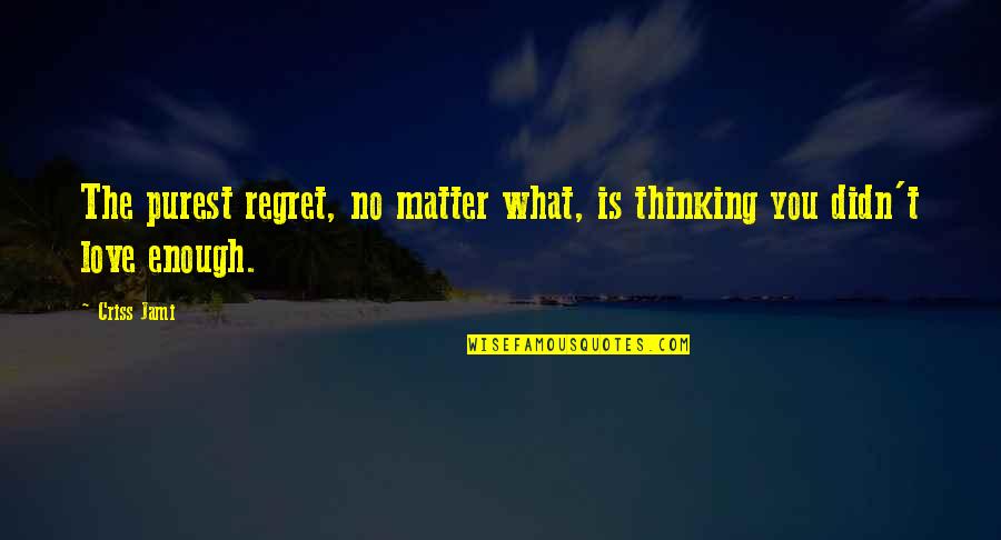 I Love You So Much No Matter What Quotes By Criss Jami: The purest regret, no matter what, is thinking