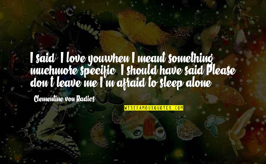 I Love You So Much Please Don't Leave Me Quotes By Clementine Von Radics: I said, I love youwhen I meant something I Love You So Much Please Don't Leave Me Quotes By Clementine Von Radics: I said, I love youwhen I meant something