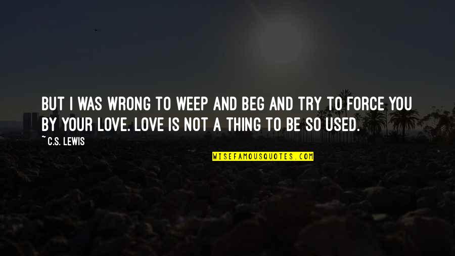 I Love You So Quotes By C.S. Lewis: But I was wrong to weep and beg